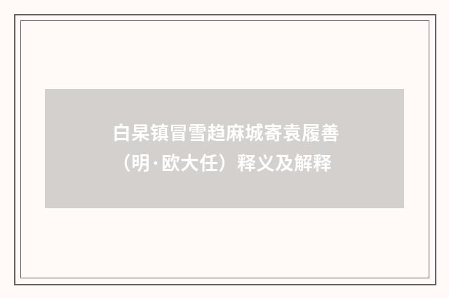 白杲镇冒雪趋麻城寄袁履善（明·欧大任）释义及解释