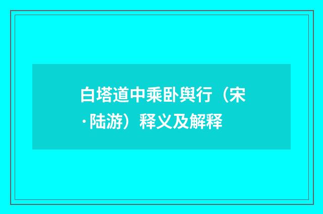 白塔道中乘卧舆行（宋·陆游）释义及解释