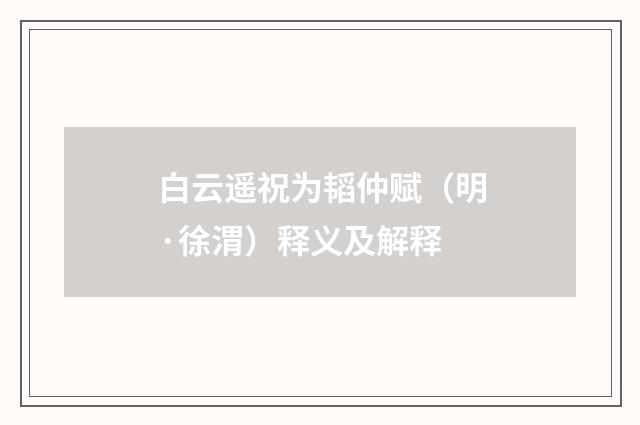 白云遥祝为韬仲赋（明·徐渭）释义及解释