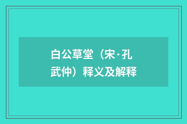白公草堂（宋·孔武仲）释义及解释