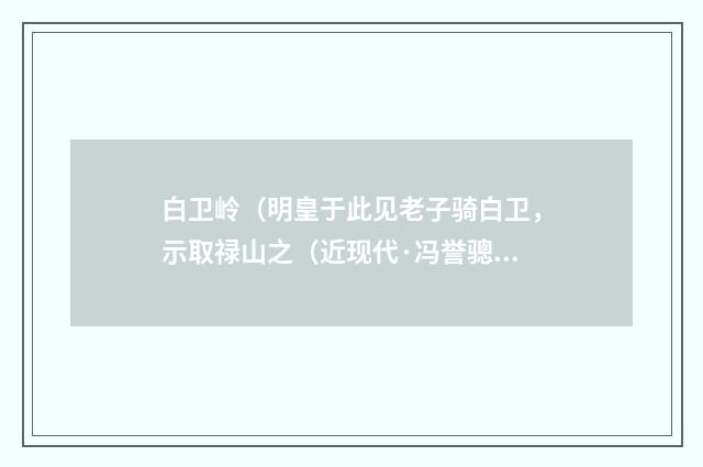 白卫岭（明皇于此见老子骑白卫，示取禄山之（近现代·冯誉骢）释义及解释
