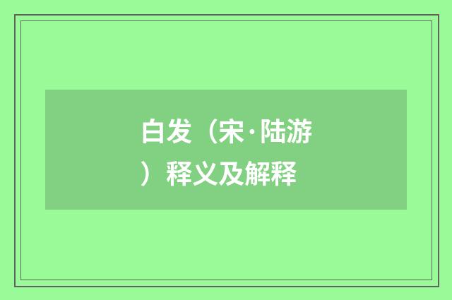 白发（宋·陆游）释义及解释