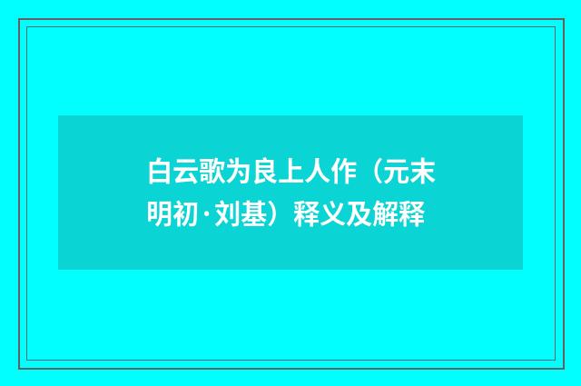 白云歌为良上人作（元末明初·刘基）释义及解释
