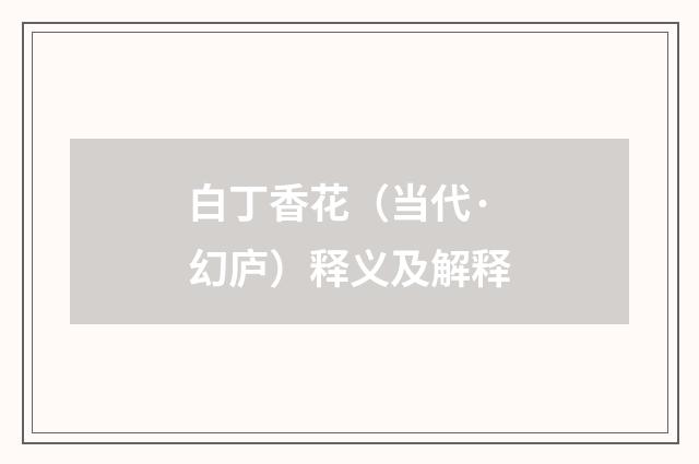 白丁香花（当代·幻庐）释义及解释