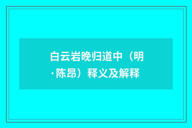 白云岩晚归道中（明·陈昂）释义及解释