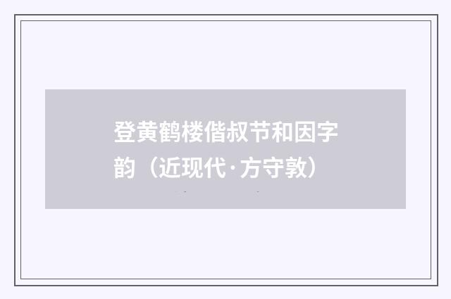 登黄鹤楼偕叔节和因字韵（近现代·方守敦）