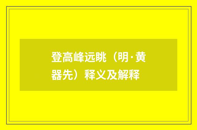 登高峰远眺（明·黄器先）释义及解释