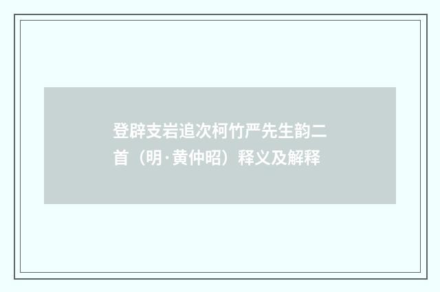 登辟支岩追次柯竹严先生韵二首（明·黄仲昭）释义及解释