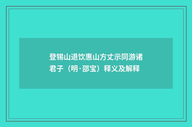 登锡山退饮惠山方丈示同游诸君子（明·邵宝）释义及解释