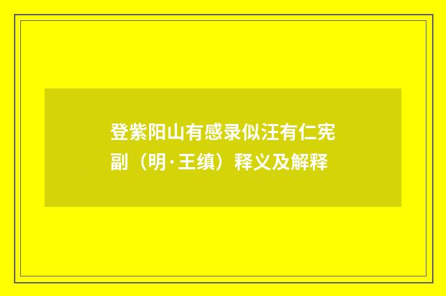 登紫阳山有感录似汪有仁宪副（明·王缜）释义及解释