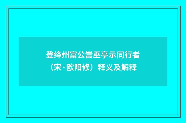 登绛州富公嵩巫亭示同行者（宋·欧阳修）释义及解释