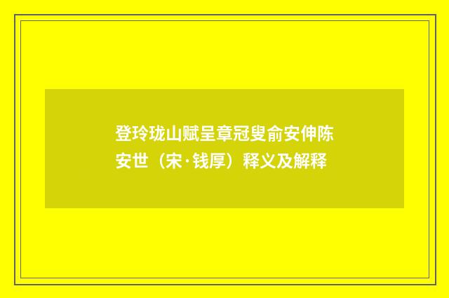 登玲珑山赋呈章冠叟俞安伸陈安世（宋·钱厚）释义及解释