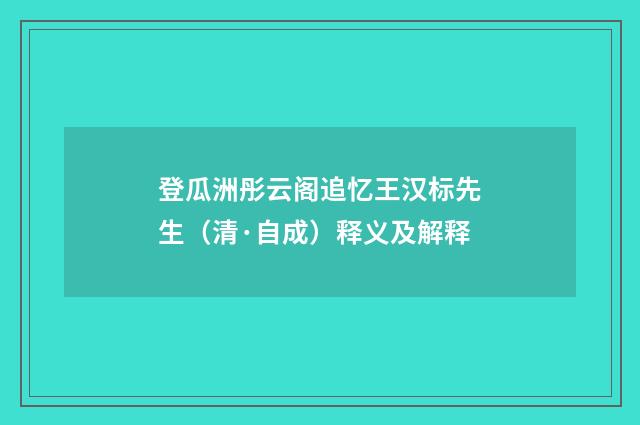 登瓜洲彤云阁追忆王汉标先生（清·自成）释义及解释