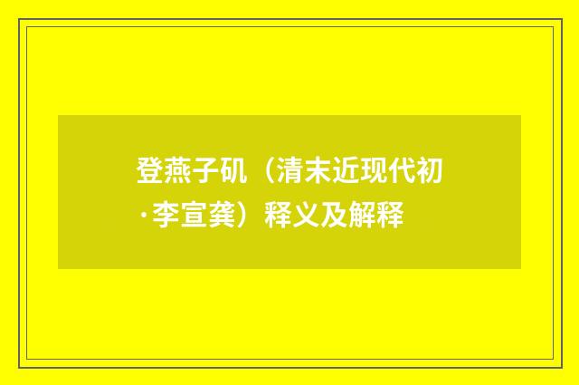 登燕子矶（清末近现代初·李宣龚）释义及解释