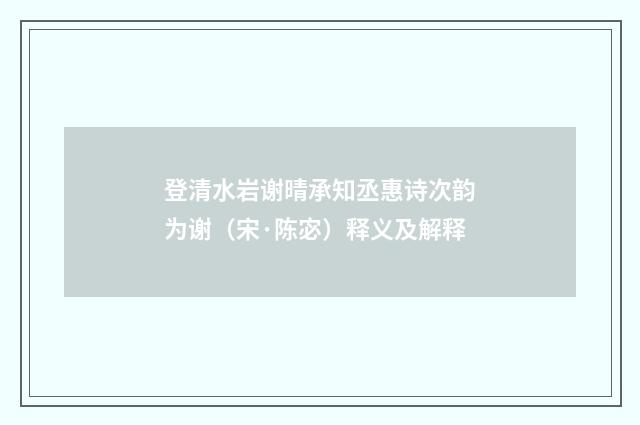 登清水岩谢晴承知丞惠诗次韵为谢（宋·陈宓）释义及解释