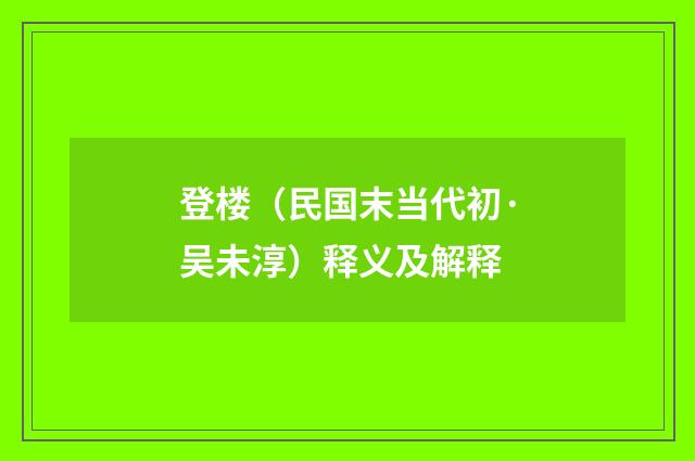 登楼（民国末当代初·吴未淳）释义及解释