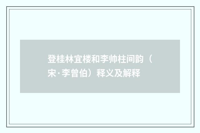 登桂林宜楼和李帅柱间韵（宋·李曾伯）释义及解释