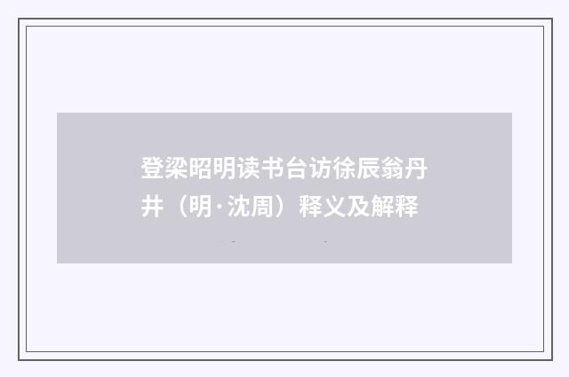 登梁昭明读书台访徐辰翁丹井（明·沈周）释义及解释