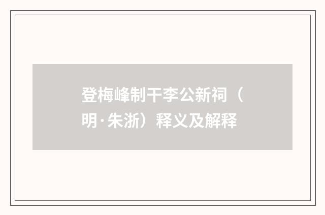 登梅峰制干李公新祠（明·朱浙）释义及解释