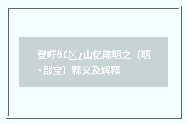 登旴𣅿山忆陈明之（明·邵宝）释义及解释