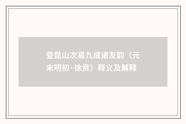 登昆山次易九成诸友韵（元末明初·徐贲）释义及解释