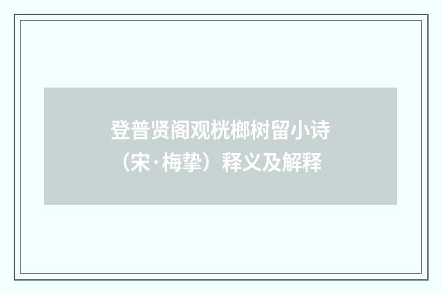 登普贤阁观桄榔树留小诗（宋·梅挚）释义及解释