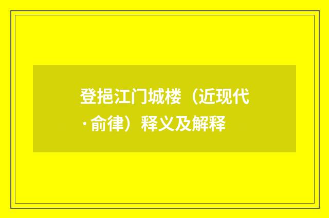 登挹江门城楼（近现代·俞律）释义及解释