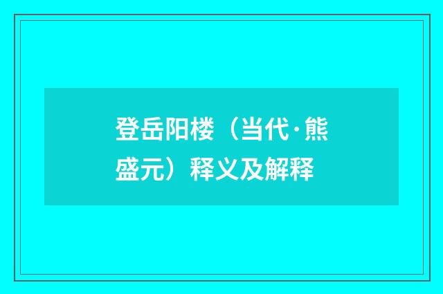 登岳阳楼（当代·熊盛元）释义及解释