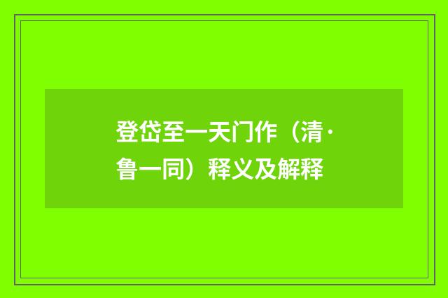 登岱至一天门作（清·鲁一同）释义及解释