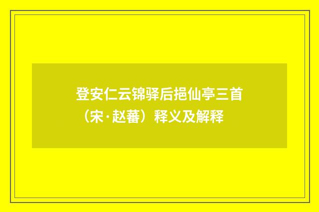 登安仁云锦驿后挹仙亭三首（宋·赵蕃）释义及解释