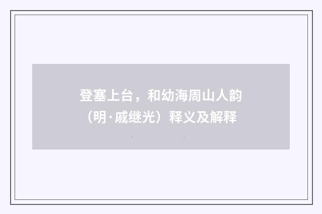 登塞上台，和幼海周山人韵（明·戚继光）释义及解释