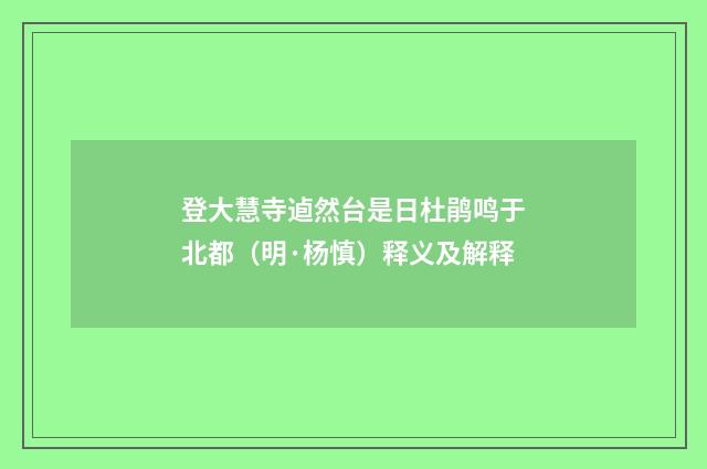 登大慧寺逌然台是日杜鹃鸣于北都（明·杨慎）释义及解释