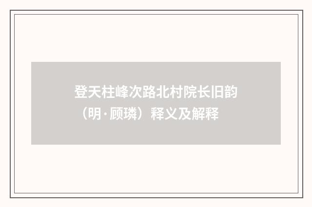 登天柱峰次路北村院长旧韵（明·顾璘）释义及解释