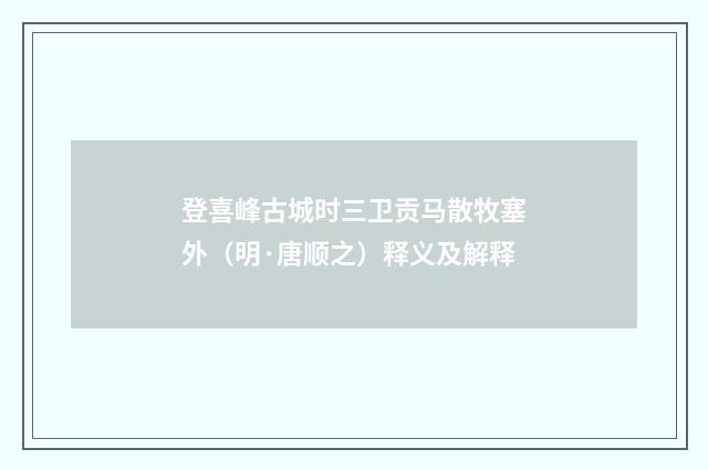 登喜峰古城时三卫贡马散牧塞外（明·唐顺之）释义及解释