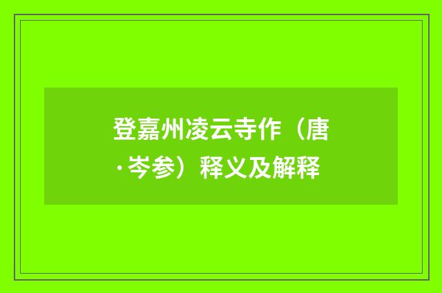 登嘉州凌云寺作（唐·岑参）释义及解释