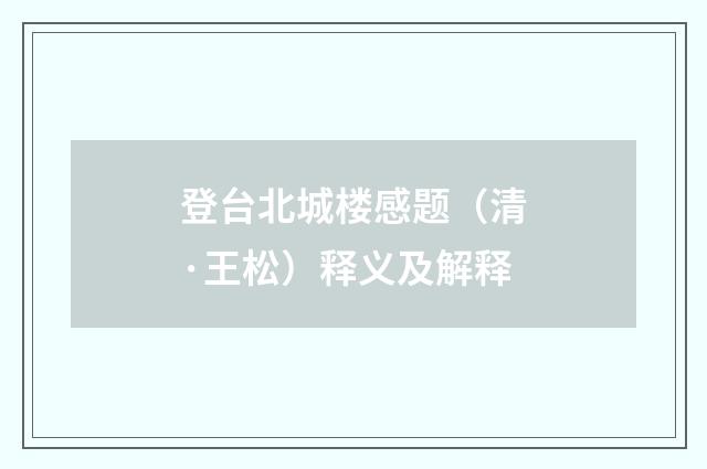 登台北城楼感题（清·王松）释义及解释
