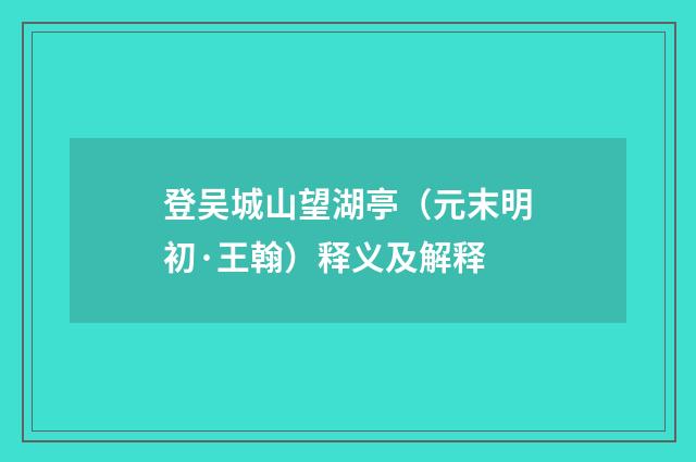 登吴城山望湖亭（元末明初·王翰）释义及解释