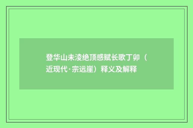 登华山未淩绝顶感赋长歌丁卯（近现代·宗远崖）释义及解释