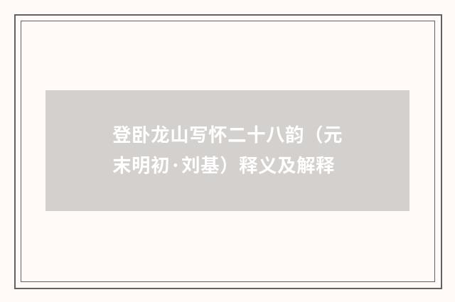 登卧龙山写怀二十八韵（元末明初·刘基）释义及解释