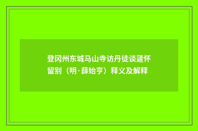 登冈州东城马山寺访丹徒谈蘧怀留别（明·薛始亨）释义及解释