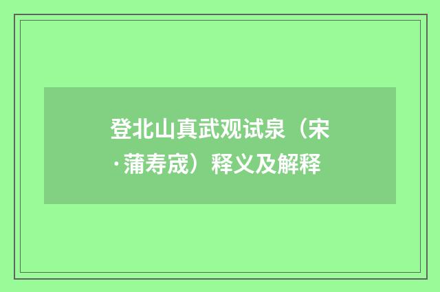 登北山真武观试泉（宋·蒲寿宬）释义及解释