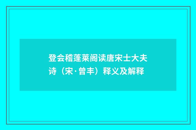 登会稽蓬莱阁读唐宋士大夫诗（宋·曾丰）释义及解释