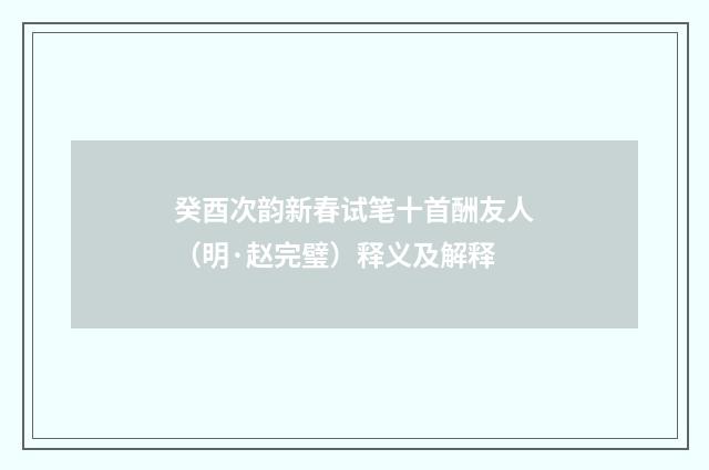 癸酉次韵新春试笔十首酬友人（明·赵完璧）释义及解释