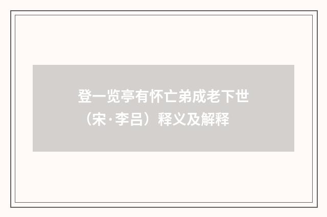 登一览亭有怀亡弟成老下世（宋·李吕）释义及解释