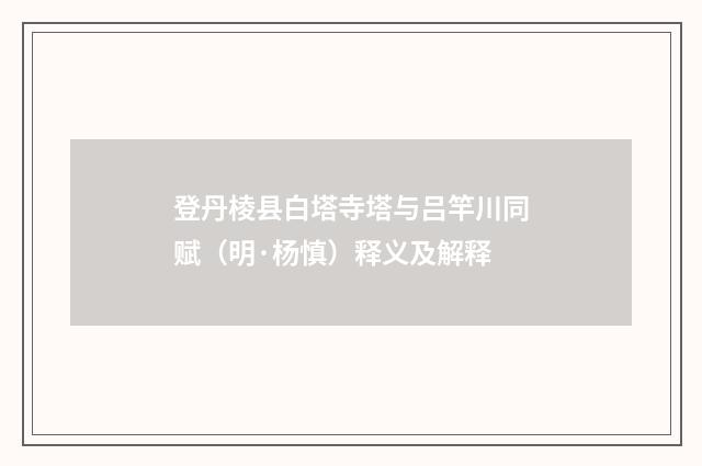登丹棱县白塔寺塔与吕竿川同赋（明·杨慎）释义及解释