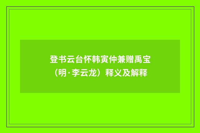 登书云台怀韩寅仲兼赠禹宝（明·李云龙）释义及解释
