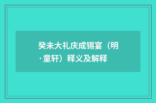 癸未大礼庆成锡宴（明·童轩）释义及解释