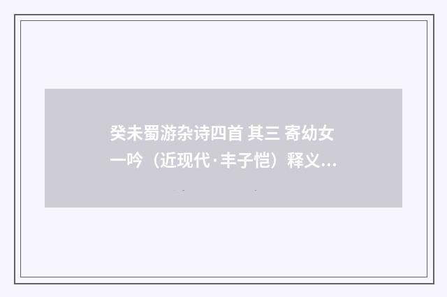癸未蜀游杂诗四首 其三 寄幼女一吟（近现代·丰子恺）释义及解释