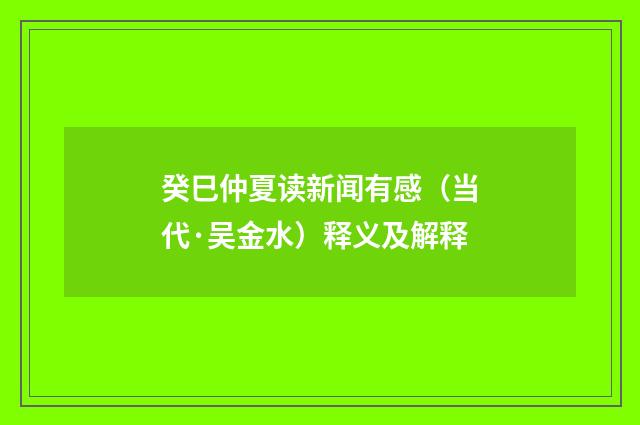 癸巳仲夏读新闻有感（当代·吴金水）释义及解释