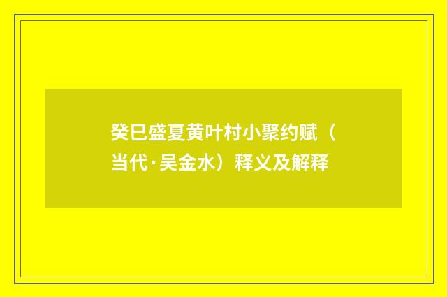 癸巳盛夏黄叶村小聚约赋（当代·吴金水）释义及解释